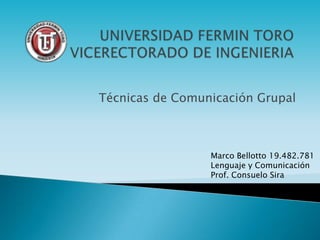 Técnicas de Comunicación Grupal



                 Marco Bellotto 19.482.781
                 Lenguaje y Comunicación
                 Prof. Consuelo Sira
 