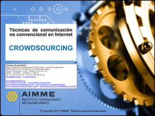 Técnicas de comunicación
no convencional en Internet


CROWDSOURCING




             © Copyright 2011 AIMME. Todos los derechos reservados.
 
