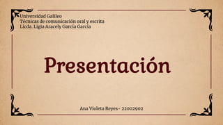 Ana Violeta Reyes- 22002902
Presentación
Universidad Galileo
Técnicas de comunicación oral y escrita
Licda. Ligia Aracely García García
 
