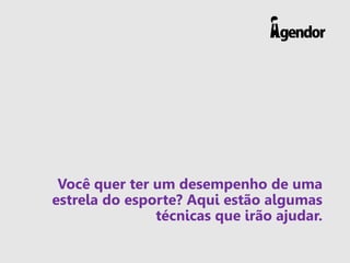 Você quer ter um desempenho de uma
estrela do esporte? Aqui estão algumas
técnicas que irão ajudar.
 