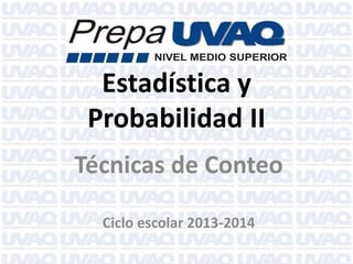 Estadística y
Probabilidad II
Técnicas de Conteo
Ciclo escolar 2013-2014

 