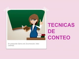 TECNICAS
DE
CONTEO
En preescolar (Serie oral, Enumeración, Valor
cardinal)
 