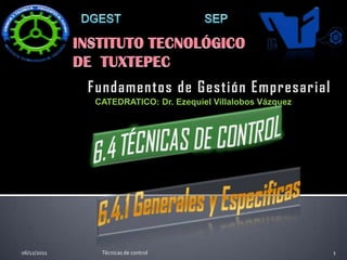 Fundamentos de Gestión Empresarial
              CATEDRATICO: Dr. Ezequiel Villalobos Vázquez




06/12/2011     Técnicas de control                           1
 