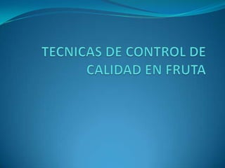 TECNICAS DE CONTROL DE CALIDAD EN FRUTA 