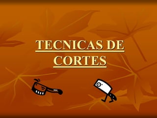 TECNICAS DE
CORTES
 