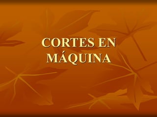 CORTES EN
MÁQUINA
 