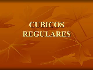 CUBICOS
REGULARES
 