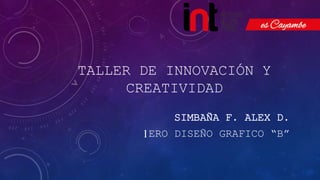 TALLER DE INNOVACIÓN Y
CREATIVIDAD
SIMBAÑA F. ALEX D.
1ERO DISEÑO GRAFICO “B”
 