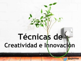 Técnicas de
Creatividad e Innovación
@pgaviriaa
 