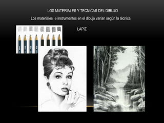 LOS MATERIALES Y TECNICAS DEL DIBUJO
Los materiales e instrumentos en el dibujo varían según la técnica
LAPIZ
 
