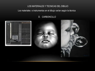 LOS MATERIALES Y TECNICAS DEL DIBUJO
Los materiales e instrumentos en el dibujo varían según la técnica
D. CARBONCILLO
 