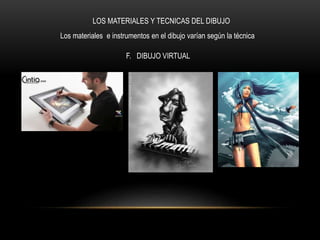 LOS MATERIALES Y TECNICAS DEL DIBUJO
Los materiales e instrumentos en el dibujo varían según la técnica
F. DIBUJO VIRTUAL
 