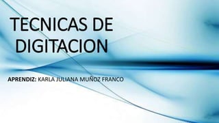 TECNICAS DE
DIGITACION
APRENDIZ: KARLA JULIANA MUÑOZ FRANCO
 