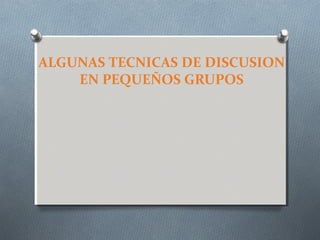 ALGUNAS TECNICAS DE DISCUSION
EN PEQUEÑOS GRUPOS
 