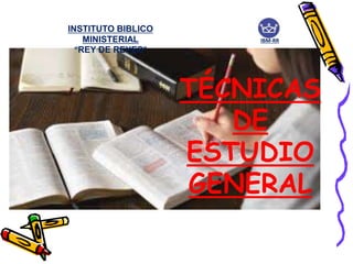 TÉCNICAS
DE
ESTUDIO
GENERAL
INSTITUTO BIBLICO
MINISTERIAL
“REY DE REYES”
IBM-RR
 
