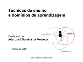 Técnicas de ensino
e domínios de aprendizagem




Realizado por
João José Saraiva da Fonseca


  Janeiro de 2009



                    João José Saraiva da Fonseca
 
