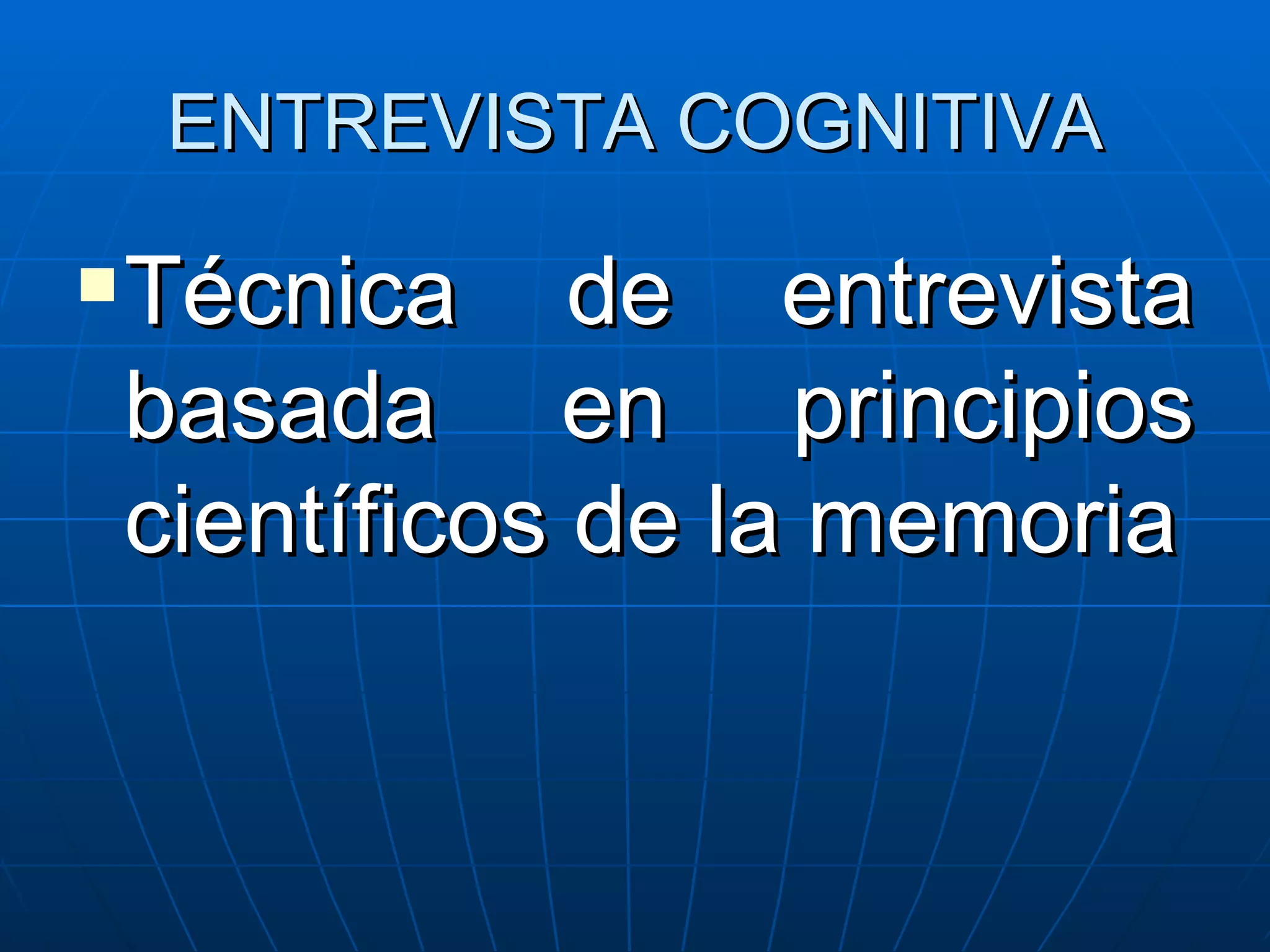 ENTREVISTA COGNITIVA Técnica de entrevista basada en principios científicos de la memoria 
