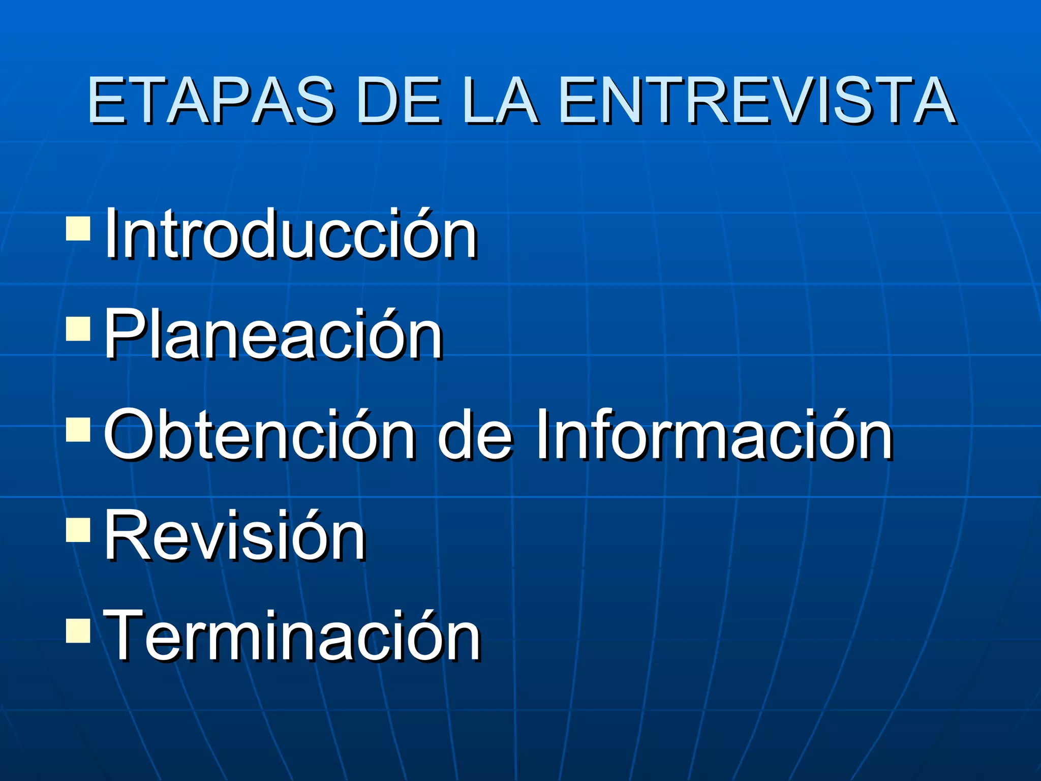 ETAPAS DE LA ENTREVISTA Introducción Planeación Obtención de Información Revisión Terminación 
