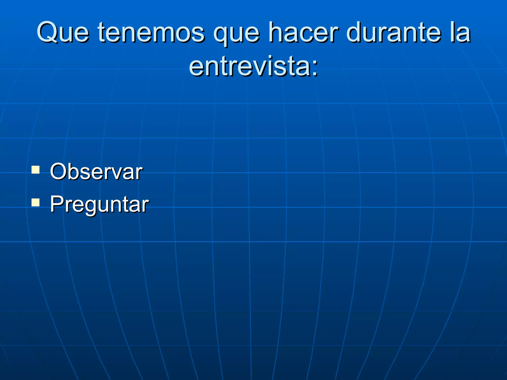 Que tenemos que hacer durante la entrevista: Observar Preguntar 