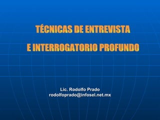 Lic. Rodolfo Prado [email_address] TÉCNICAS DE ENTREVISTA  E INTERROGATORIO PROFUNDO 