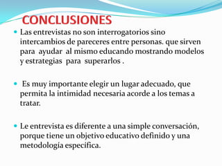 TECNICASSergio Cerezo (1999) desde una perspectiva fundamentalmente educativa plantea las técnicas para hacer entrevista:Concordancia y Aceptación: Para establecer un clima de cordialidad y confianzaEstructuración: Para establecer con claridad los límites y alcances de la entrevistaReflejo: Para ahondar en la conciencia del entrevistado, hasta llegar a los sentimientosSilencio:Que permite conocer los componentes emocionales en la relación del entrevistador y del entrevistado.
