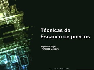 1
Técnicas deTécnicas de
Escaneo de puertosEscaneo de puertos
Reynaldo ReyesReynaldo Reyes
Francisco VergaraFrancisco Vergara
Seguridad en Redes - UCVSeguridad en Redes - UCV
 