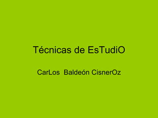 Técnicas de EsTudiO CarLos  Baldeón CisnerOz 