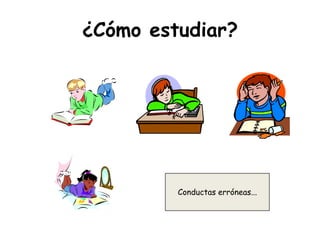 ¿Cómo estudiar?Conductas erróneas...