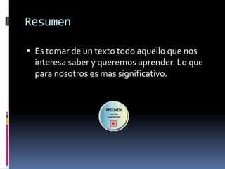 ResumenEs tomar de un texto todo aquello que nos interesa saber y queremos aprender. Lo que para nosotros es mas significativo.