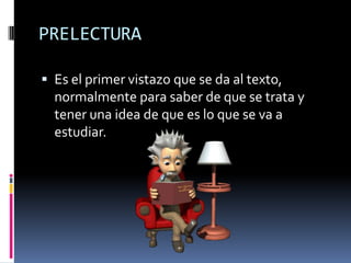 PRELECTURAEs el primer vistazo que se da al texto, normalmente para saber de que se trata y tener una idea de que es lo que se va a estudiar.