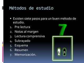 Métodos de estudioExisten siete pasos para un buen método de estudio.Pre lecturaNotas al margenLectura comprensivaSubrayadoEsquemaResumenMemorización.