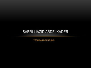 Técnicas de estudio Sabri Liazid Abdelkader 