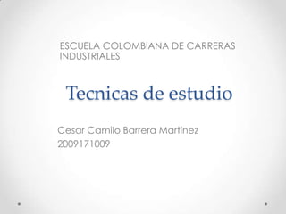 ESCUELA COLOMBIANA DE CARRERAS INDUSTRIALES     Tecnicas de estudio Cesar Camilo Barrera Martinez 2009171009 