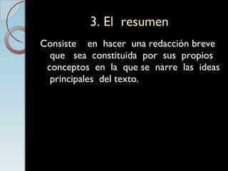3. El  resumen Consiste  en  hacer  una redacción breve  que  sea  constituida  por  sus  propios  conceptos  en  la  que se  narre  las  ideas  principales  del texto. 