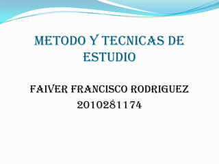 METODO Y TECNICAS DE ESTUDIO FAIVER FRANCISCO RODRIGUEZ 2010281174 