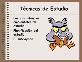 Técnicas de Estudio
• Las circustancias
  ambientales del
  estudio
• Planificación del
  estudio
• El subrayado
 