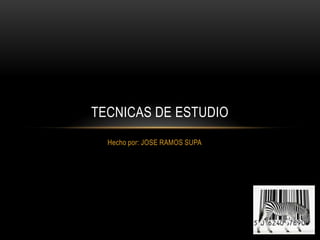 TECNICAS DE ESTUDIO
  Hecho por: JOSE RAMOS SUPA
 