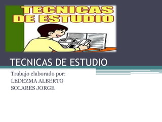 TECNICAS DE ESTUDIO
Trabajo elaborado por:
LEDEZMA ALBERTO
SOLARES JORGE
 