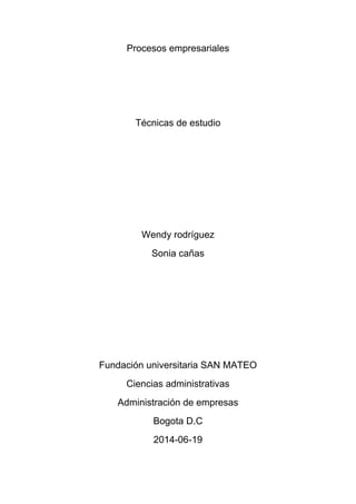 Procesos empresariales
Técnicas de estudio
Wendy rodríguez
Sonia cañas
Fundación universitaria SAN MATEO
Ciencias administrativas
Administración de empresas
Bogota D.C
2014-06-19
 