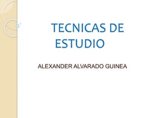 TECNICAS DE
ESTUDIO
ALEXANDER ALVARADO GUINEA
 