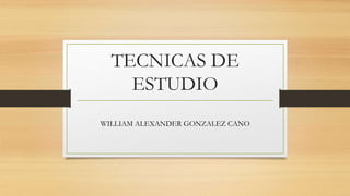 TECNICAS DE
ESTUDIO
WILLIAM ALEXANDER GONZALEZ CANO
 