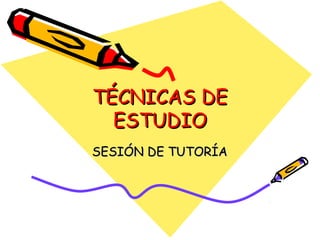 TÉCNICAS DETÉCNICAS DE
ESTUDIOESTUDIO
SESIÓN DE TUTORÍASESIÓN DE TUTORÍA
 
