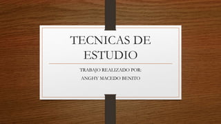 TECNICAS DE
ESTUDIO
TRABAJO REALIZADO POR:
ANGHY MACEDO BENITO
 