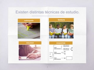 Existen distintas técnicas de estudio.
5
subrayado lectura
resumen esquemas
 