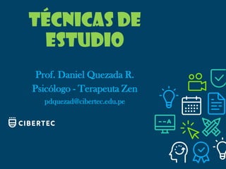 Técnicas de
estudio
Prof. Daniel Quezada R.
Psicólogo - Terapeuta Zen
pdquezad@cibertec.edu.pe
 