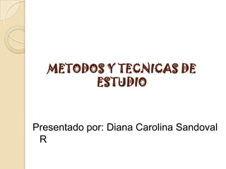 METODOS Y TECNICAS DE ESTUDIO  Presentado por: Diana Carolina Sandoval R 