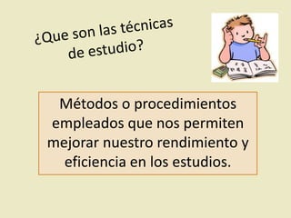 Métodos o procedimientos
empleados que nos permiten
mejorar nuestro rendimiento y
eficiencia en los estudios.

 