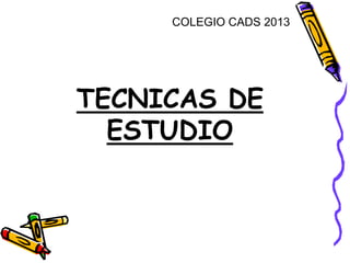 TECNICAS DE
ESTUDIO
COLEGIO CADS 2013
 