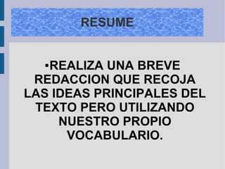 RESUME
●REALIZA UNA BREVE
REDACCION QUE RECOJA
LAS IDEAS PRINCIPALES DEL
TEXTO PERO UTILIZANDO
NUESTRO PROPIO
VOCABULARIO.