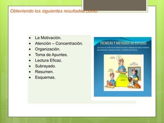 Obteniendo los siguientes resultados como:
La Motivación.
Atención – Concentración.
Organización.
Toma de Apuntes.
Lectura Eficaz.
Subrayado.
Resumen.
Esquemas.
 